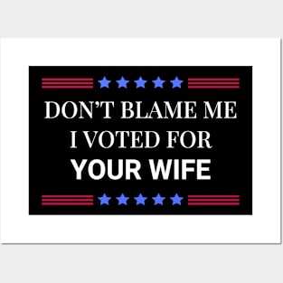 Don't Blame Me I Voted For Your Wife Posters and Art